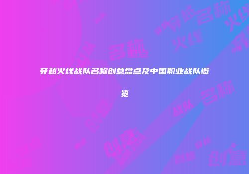 穿越火线战队名称创意盘点及中国职业战队概览