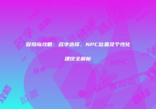 冒险岛攻略：名字选择、NPC位置及个性化建议全解析