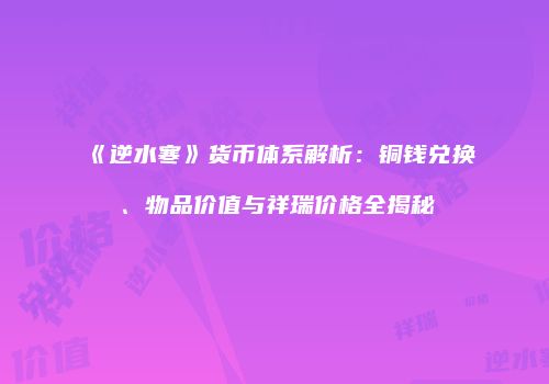 《逆水寒》货币体系解析：铜钱兑换、物品价值与祥瑞价格全揭秘