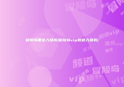 冒险岛黑龙入场券(冒险岛vip频道入场券)