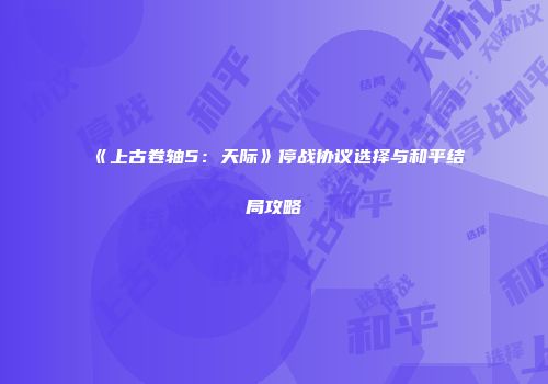 《上古卷轴5：天际》停战协议选择与和平结局攻略