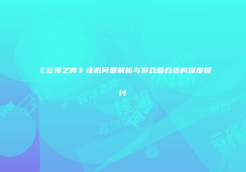 《云顶之弈》挂机问题解析与游戏回合结构深度探讨