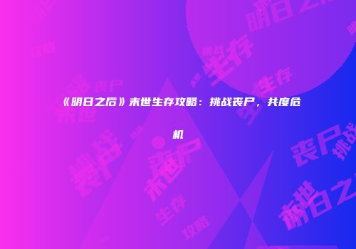 《明日之后》末世生存攻略：挑战丧尸，共度危机
