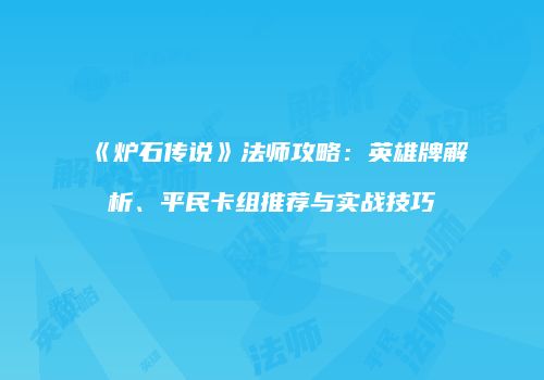 《炉石传说》法师攻略：英雄牌解析、平民卡组推荐与实战技巧