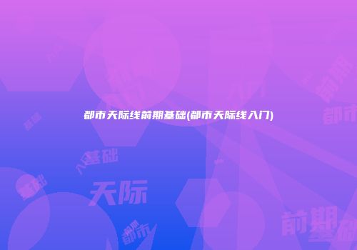 都市天际线前期基础(都市天际线入门)