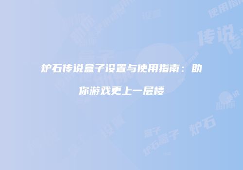 炉石传说盒子设置与使用指南：助你游戏更上一层楼