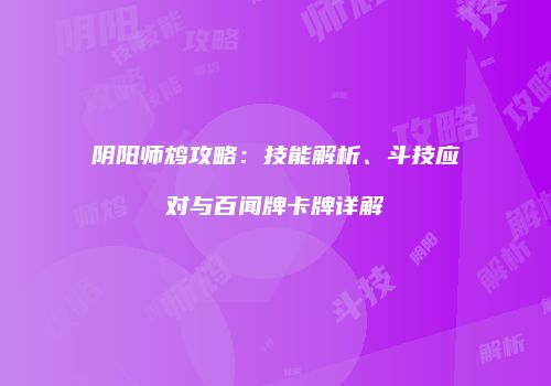 阴阳师鸩攻略：技能解析、斗技应对与百闻牌卡牌详解