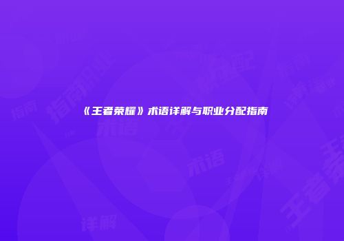 《王者荣耀》术语详解与职业分配指南