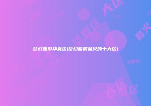 梦幻西游华夏区(梦幻西游最火的十大区)