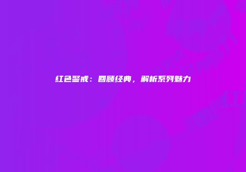 红色警戒：回顾经典，解析系列魅力
