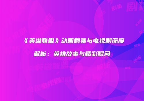 《英雄联盟》动画剧集与电视剧深度解析：英雄故事与精彩瞬间