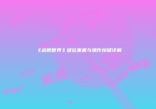 《战舰世界》键位重置与操作按键详解