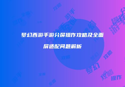 梦幻西游手游分屏操作攻略及全面屏适配问题解析