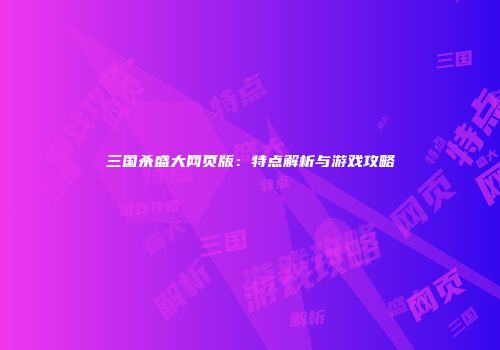 三国杀盛大网页版：特点解析与游戏攻略