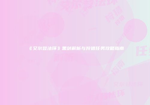 《艾尔登法环》黑剑解析与狩猎任务攻略指南