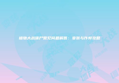 植物大战僵尸常见问题解答：变装与作弊攻略
