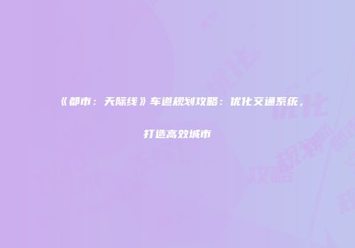 《都市：天际线》车道规划攻略：优化交通系统，打造高效城市