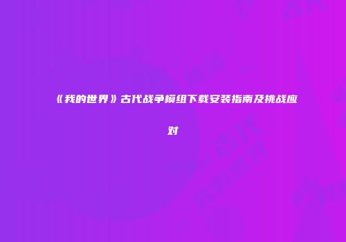 《我的世界》古代战争模组下载安装指南及挑战应对
