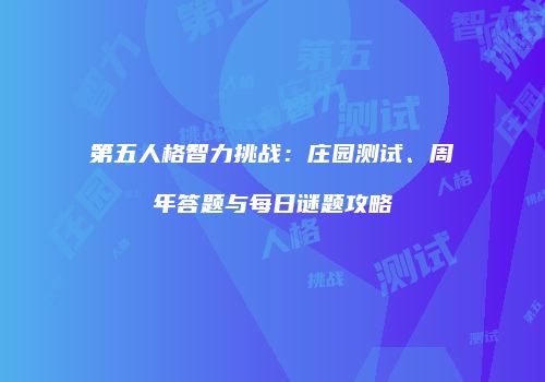 第五人格智力挑战：庄园测试、周年答题与每日谜题攻略