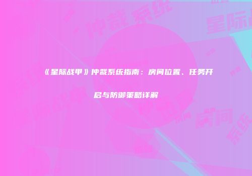 《星际战甲》仲裁系统指南：房间位置、任务开启与防御策略详解