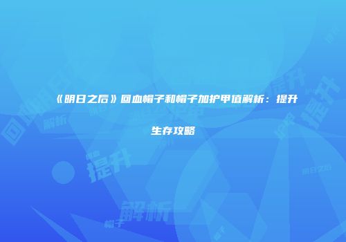 《明日之后》回血帽子和帽子加护甲值解析：提升生存攻略