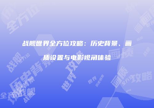 战舰世界全方位攻略：历史背景、画质设置与电影视角体验