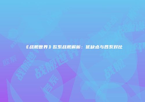 《战舰世界》欧系战舰解析：优缺点与各系对比