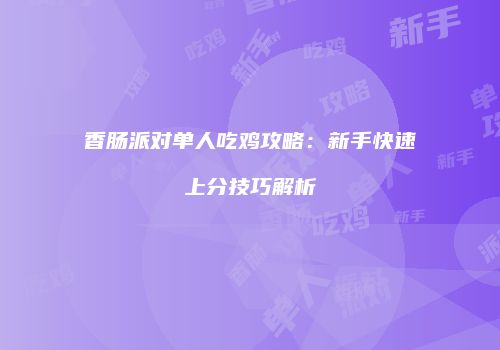 香肠派对单人吃鸡攻略：新手快速上分技巧解析