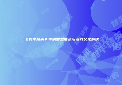 《和平精英》中的智慧语录与游戏文化解读