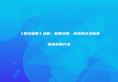《泰拉瑞亚》攻略：骷髅宠物、创造模式及稀有宠物获取方法