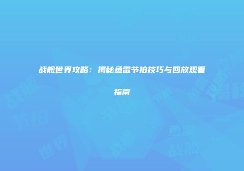战舰世界攻略：揭秘鱼雷节拍技巧与回放观看指南