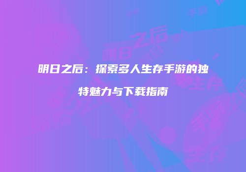 明日之后：探索多人生存手游的独特魅力与下载指南
