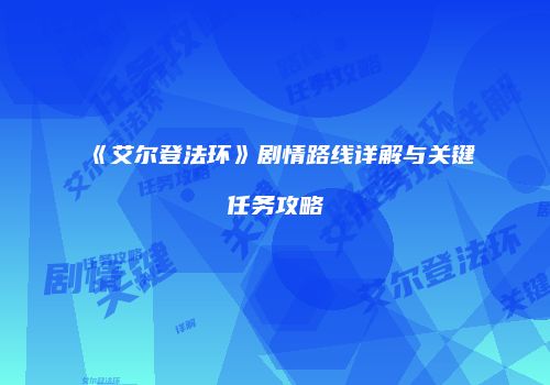 《艾尔登法环》剧情路线详解与关键任务攻略