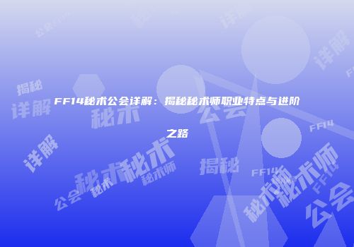 FF14秘术公会详解：揭秘秘术师职业特点与进阶之路