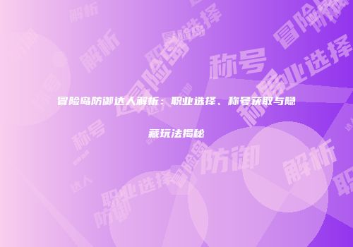冒险岛防御达人解析：职业选择、称号获取与隐藏玩法揭秘