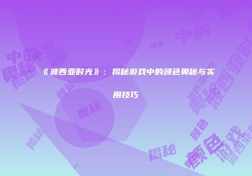 《波西亚时光》：揭秘游戏中的颜色奥秘与实用技巧