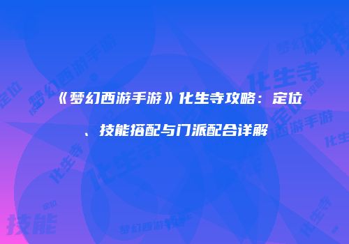 《梦幻西游手游》化生寺攻略：定位、技能搭配与门派配合详解