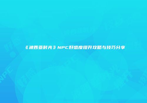 《波西亚时光》NPC好感度提升攻略与技巧分享