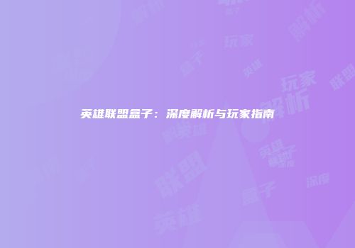 英雄联盟盒子：深度解析与玩家指南