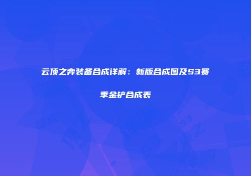 云顶之弈装备合成详解：新版合成图及S3赛季金铲合成表