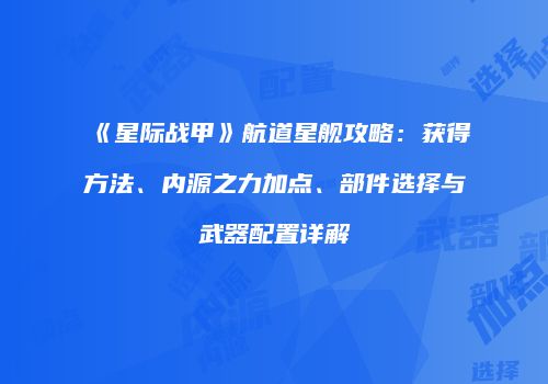 《星际战甲》航道星舰攻略：获得方法、内源之力加点、部件选择与武器配置详解