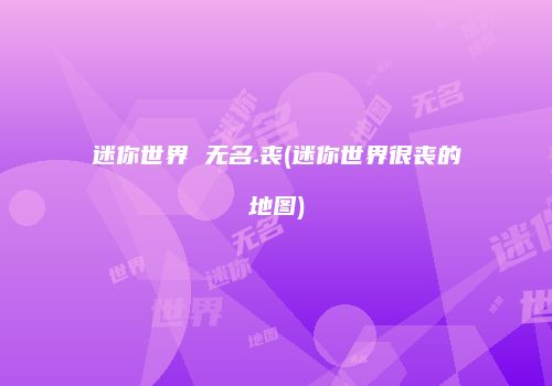 迷你世界 无名.丧(迷你世界很丧的地图)