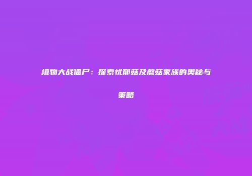 植物大战僵尸：探索忧郁菇及蘑菇家族的奥秘与策略