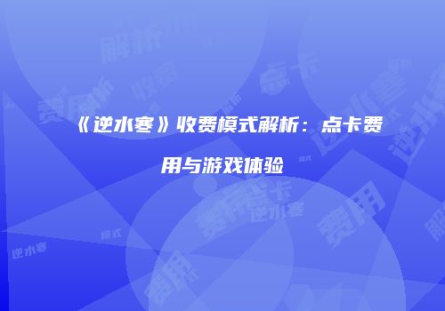 《逆水寒》收费模式解析：点卡费用与游戏体验
