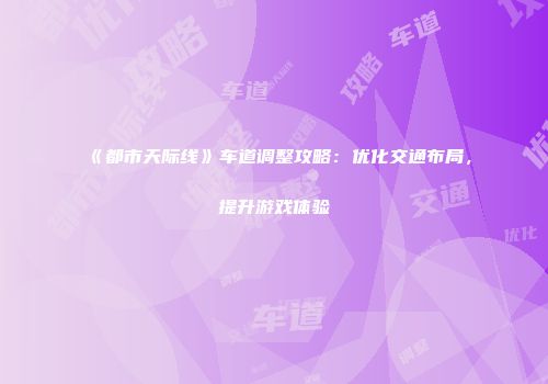 《都市天际线》车道调整攻略：优化交通布局，提升游戏体验