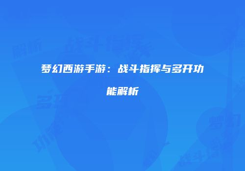 梦幻西游手游：战斗指挥与多开功能解析