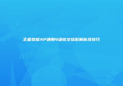 王者荣耀AP通用4级铭文搭配解析及技巧