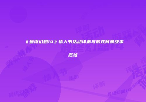 《最终幻想14》情人节活动详解与游戏背景故事概览