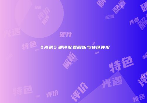 《光遇》硬件配置解析与特色评价