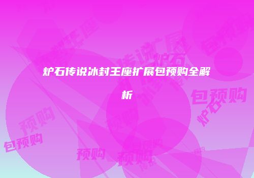 炉石传说冰封王座扩展包预购全解析